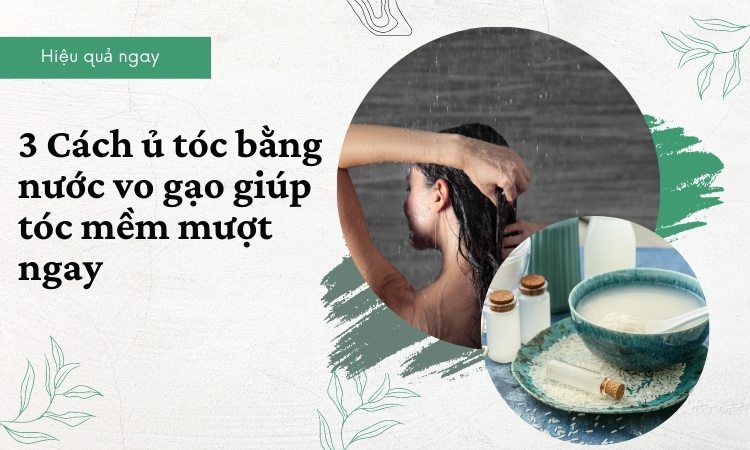 Bật mí 3 cách ủ tóc bằng nước vo gạo giúp tóc suôn mượt ngay