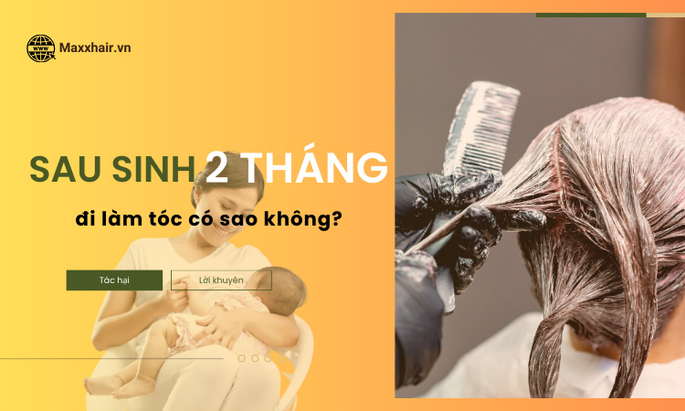 Sau sinh 2 tháng đi làm tóc có sao không? – Lời khuyên từ chuyên gia