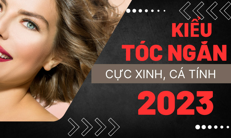 Xu hướng tóc ngắn đẹp hot nhất 2023 cho nữ